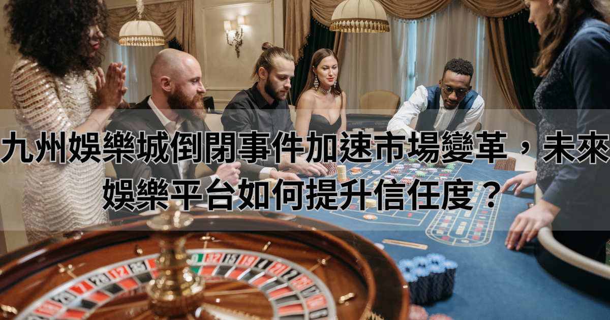 九州娛樂城倒閉事件加速市場變革，未來娛樂平台如何提升信任度？